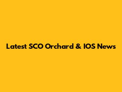 Latest SCO Orchard & IOS News