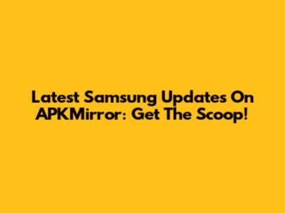 Latest Samsung Updates On APKMirror: Get The Scoop!