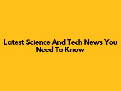 Latest Science And Tech News You Need To Know