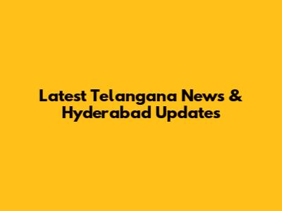 Latest Telangana News & Hyderabad Updates