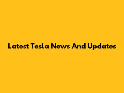Latest Tesla News And Updates