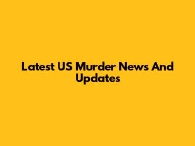 Latest US Murder News And Updates