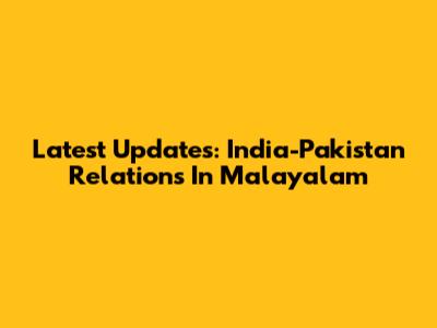 Latest Updates: India-Pakistan Relations In Malayalam