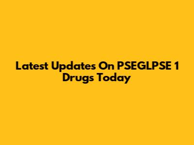 Latest Updates On PSEGLPSE 1 Drugs Today