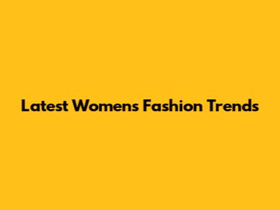 Latest Women's Fashion Trends