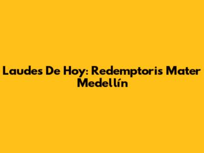 Laudes De Hoy: Redemptoris Mater Medellín