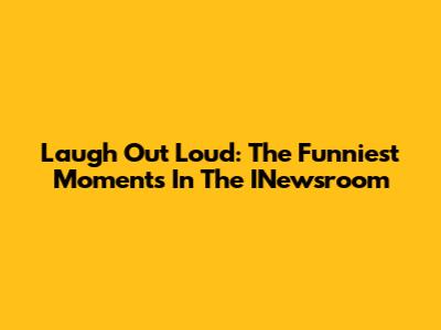 Laugh Out Loud: The Funniest Moments In The INewsroom