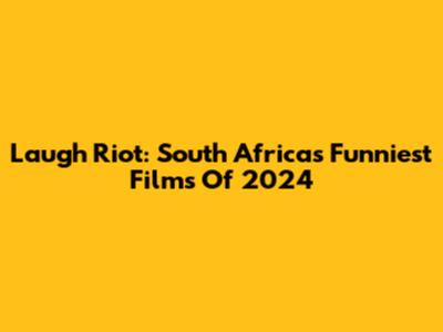 Laugh Riot: South Africa's Funniest Films Of 2024