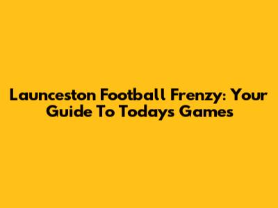 Launceston Football Frenzy: Your Guide To Today's Games