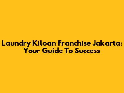 Laundry Kiloan Franchise Jakarta: Your Guide To Success