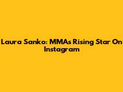 Laura Sanko: MMA's Rising Star On Instagram