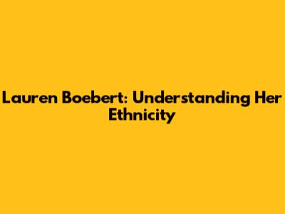 Lauren Boebert: Understanding Her Ethnicity