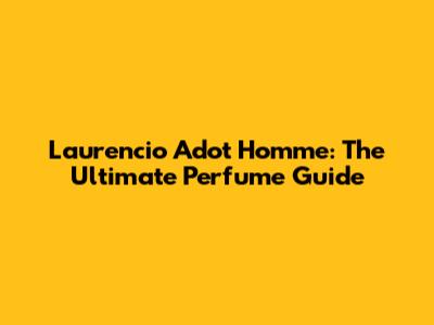 Laurencio Adot Homme: The Ultimate Perfume Guide