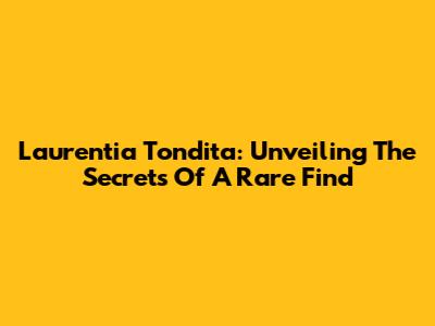 Laurentia Tondita: Unveiling The Secrets Of A Rare Find