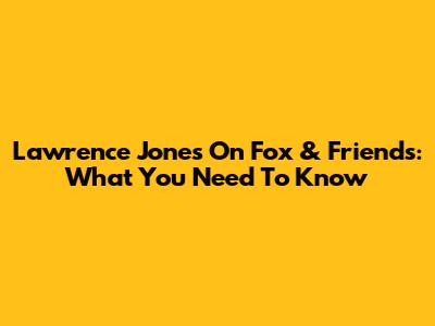 Lawrence Jones On Fox & Friends: What You Need To Know