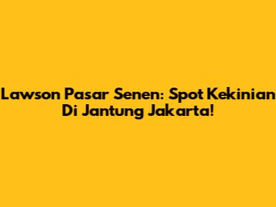 Lawson Pasar Senen: Spot Kekinian Di Jantung Jakarta!