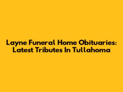Layne Funeral Home Obituaries: Latest Tributes In Tullahoma