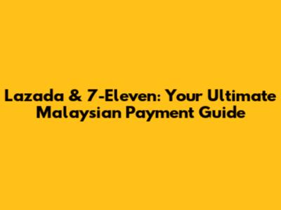Lazada & 7-Eleven: Your Ultimate Malaysian Payment Guide