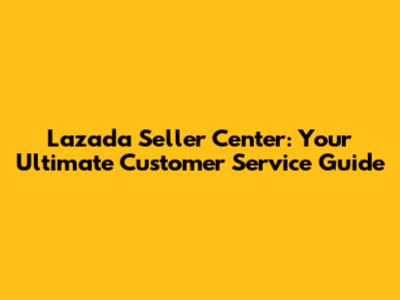 Lazada Seller Center: Your Ultimate Customer Service Guide