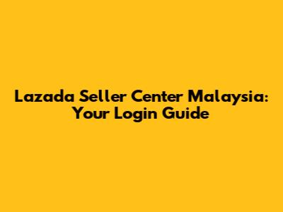 Lazada Seller Center Malaysia: Your Login Guide