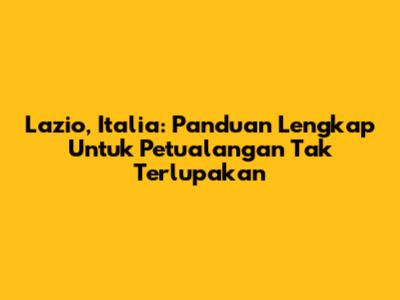 Lazio, Italia: Panduan Lengkap Untuk Petualangan Tak Terlupakan