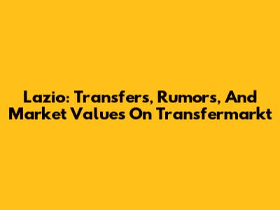 Lazio: Transfers, Rumors, And Market Values On Transfermarkt