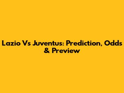 Lazio Vs Juventus: Prediction, Odds & Preview