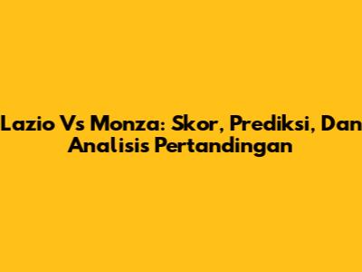 Lazio Vs Monza: Skor, Prediksi, Dan Analisis Pertandingan