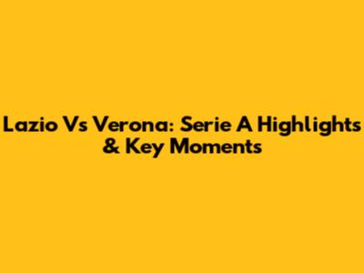 Lazio Vs Verona: Serie A Highlights & Key Moments