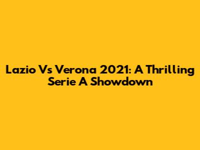 Lazio Vs Verona 2021: A Thrilling Serie A Showdown