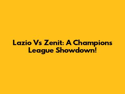 Lazio Vs Zenit: A Champions League Showdown!