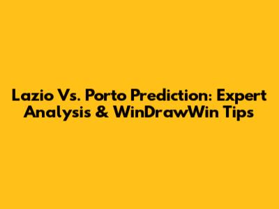 Lazio Vs. Porto Prediction: Expert Analysis & WinDrawWin Tips
