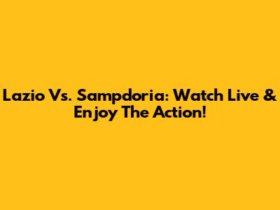 Lazio Vs. Sampdoria: Watch Live & Enjoy The Action!