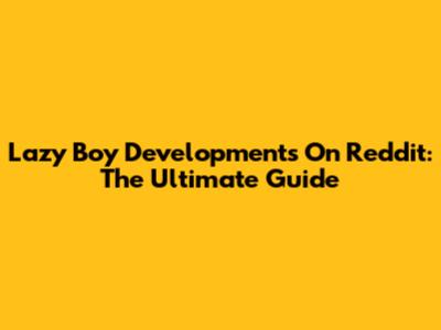 Lazy Boy Developments On Reddit: The Ultimate Guide