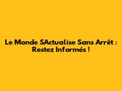 Le Monde S'Actualise Sans Arrêt : Restez Informés !