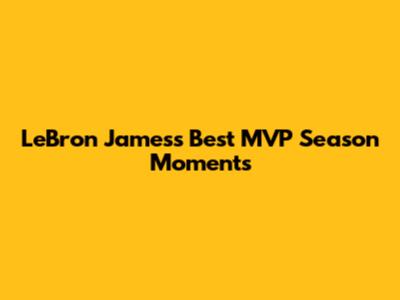 LeBron James's Best MVP Season Moments