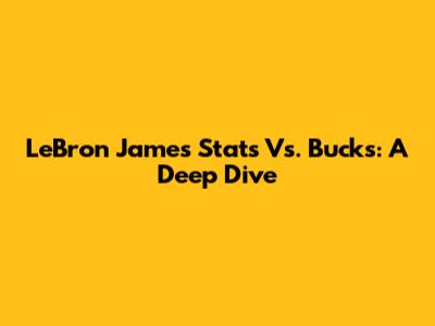 LeBron James Stats Vs. Bucks: A Deep Dive