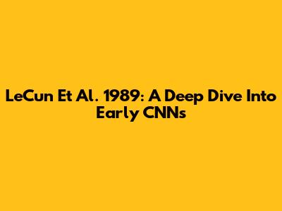 LeCun Et Al. 1989: A Deep Dive Into Early CNNs