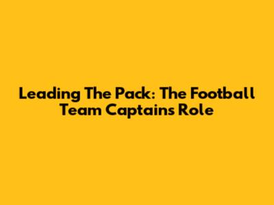 Leading The Pack: The Football Team Captain's Role