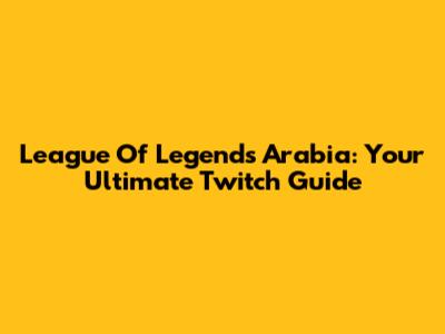 League Of Legends Arabia: Your Ultimate Twitch Guide