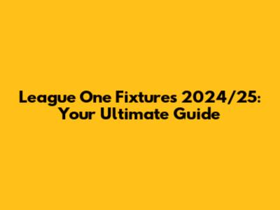League One Fixtures 2024/25: Your Ultimate Guide