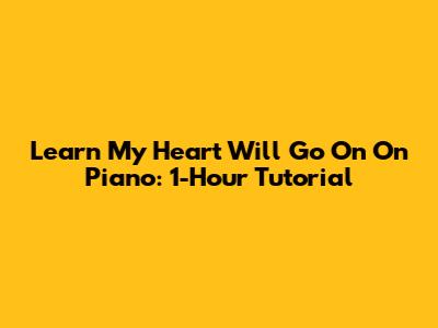 Learn 'My Heart Will Go On' On Piano: 1-Hour Tutorial