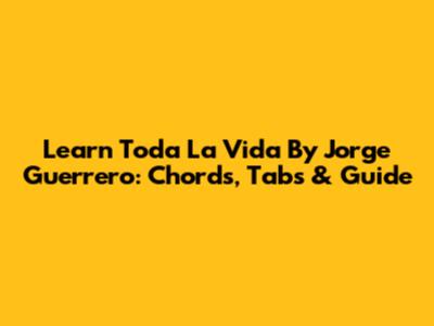 Learn 'Toda La Vida' By Jorge Guerrero: Chords, Tabs & Guide