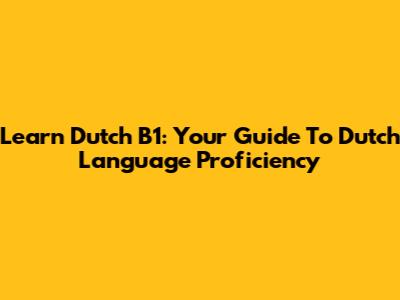 Learn Dutch B1: Your Guide To Dutch Language Proficiency