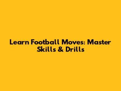 Learn Football Moves: Master Skills & Drills