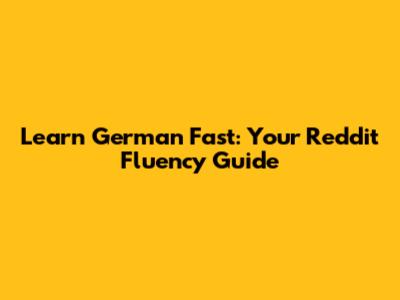 Learn German Fast: Your Reddit Fluency Guide