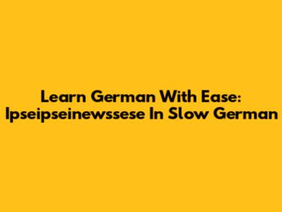 Learn German With Ease: Ipseipseinewssese In Slow German