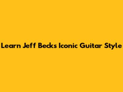 Learn Jeff Beck's Iconic Guitar Style