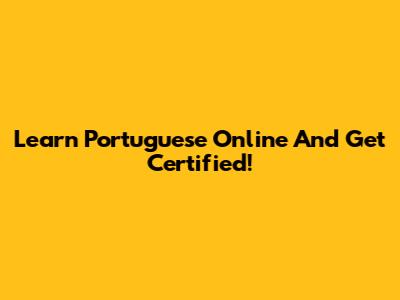 Learn Portuguese Online And Get Certified!