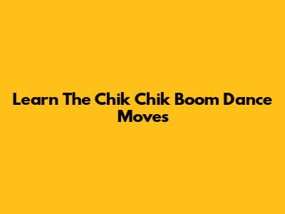Learn The Chik Chik Boom Dance Moves
